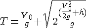 4$T=\frac{V_0}{g}+\sqrt{2\frac{(\frac{V_0^2}{2g}+h)}{g}}